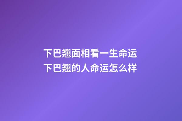 下巴翘面相看一生命运 下巴翘的人命运怎么样